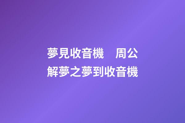 夢見收音機　周公解夢之夢到收音機